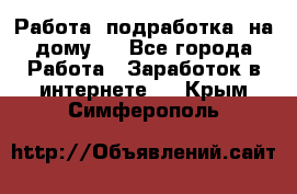 Работа (подработка) на дому   - Все города Работа » Заработок в интернете   . Крым,Симферополь